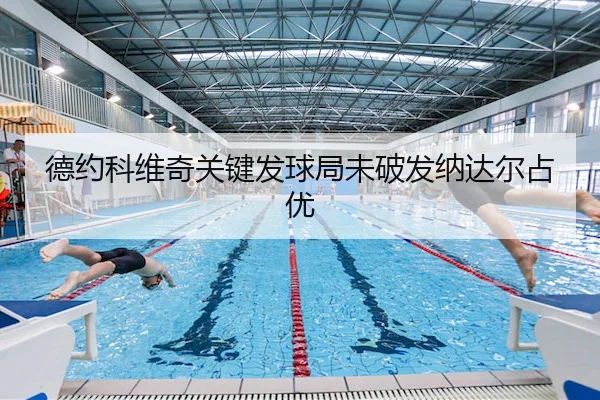 德约科维奇关键发球局未破发纳达尔占优